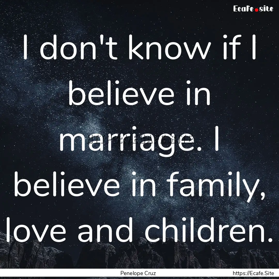 I don't know if I believe in marriage. I.... : Quote by Penelope Cruz