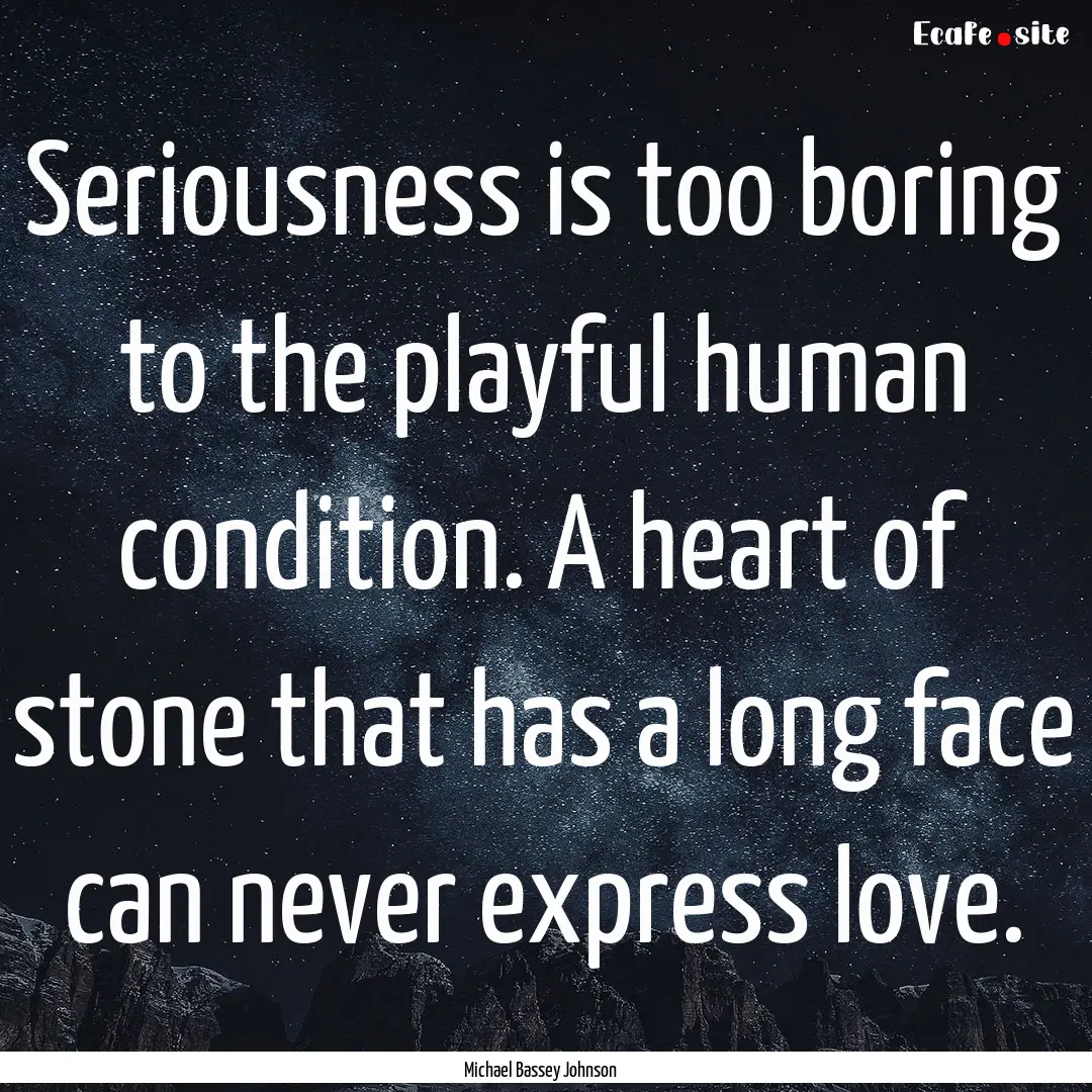 Seriousness is too boring to the playful.... : Quote by Michael Bassey Johnson