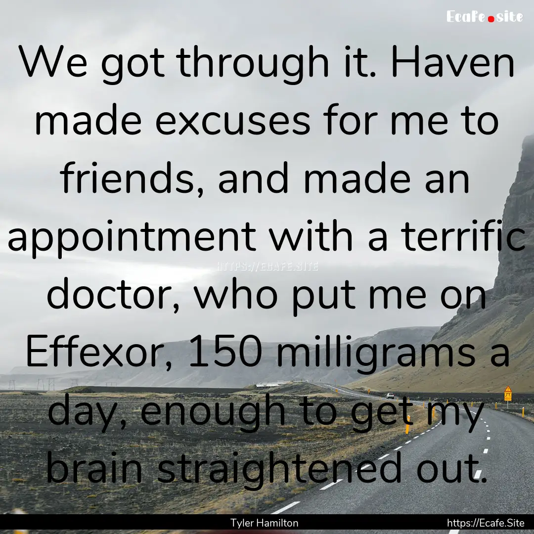 We got through it. Haven made excuses for.... : Quote by Tyler Hamilton