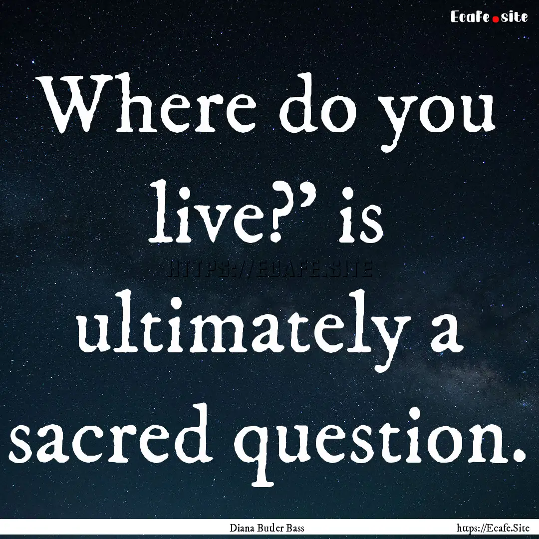 Where do you live?' is ultimately a sacred.... : Quote by Diana Butler Bass