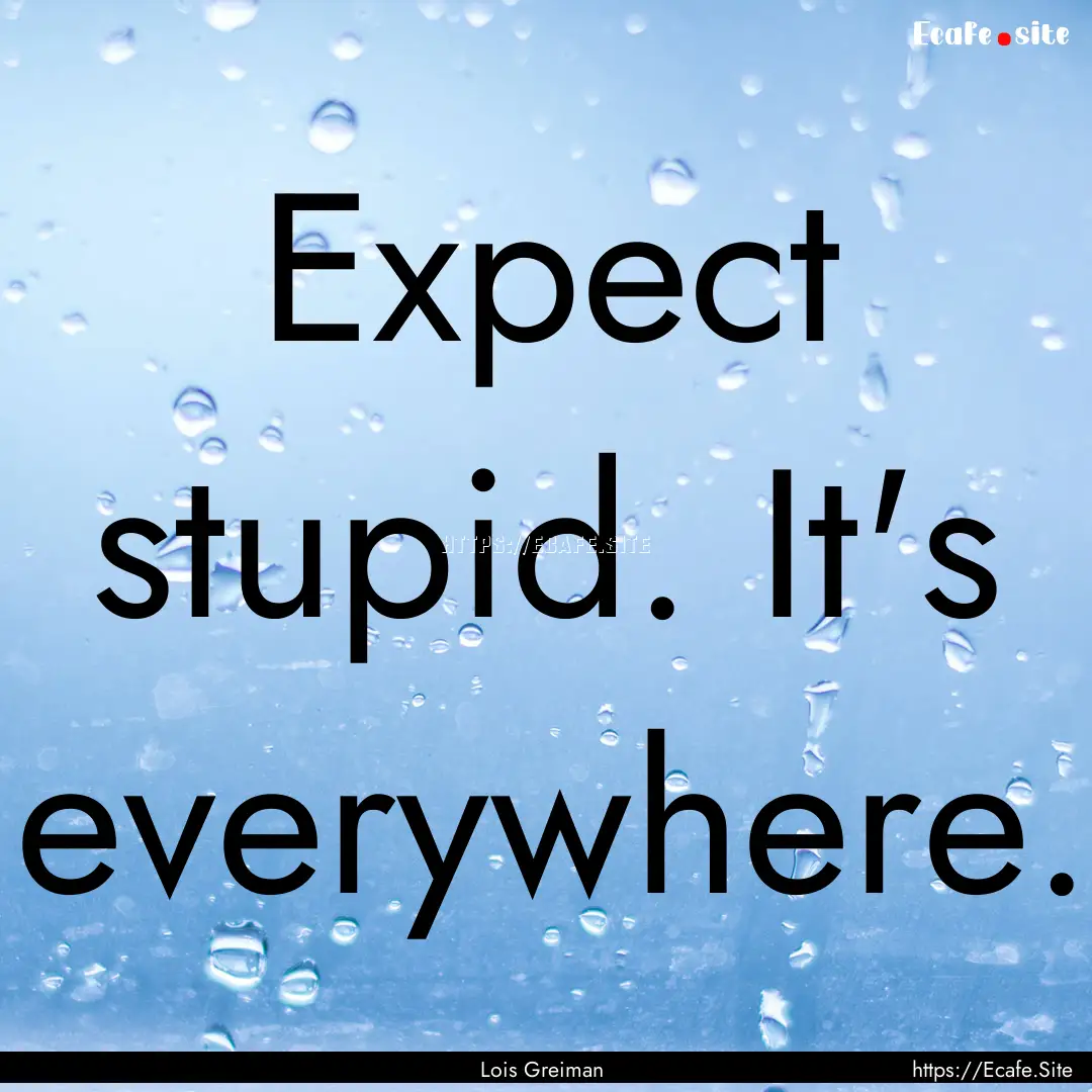 Expect stupid. It's everywhere. : Quote by Lois Greiman