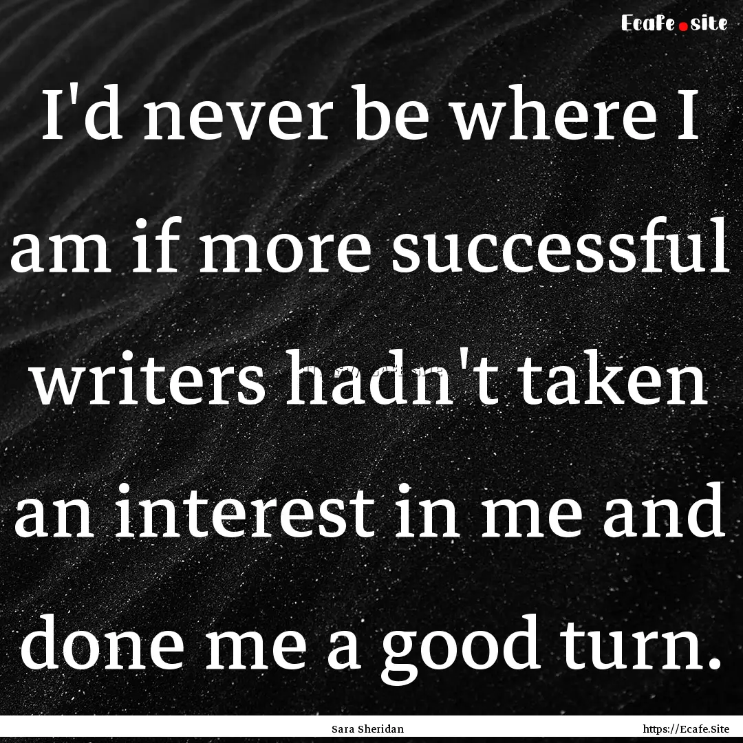 I'd never be where I am if more successful.... : Quote by Sara Sheridan