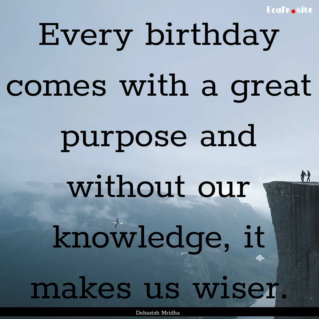 Every birthday comes with a great purpose.... : Quote by Debasish Mridha