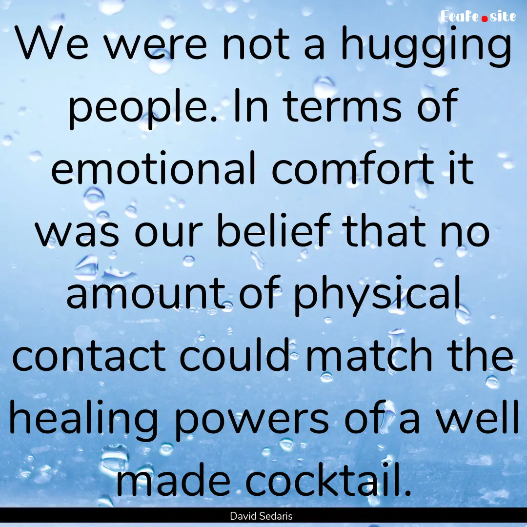 We were not a hugging people. In terms of.... : Quote by David Sedaris