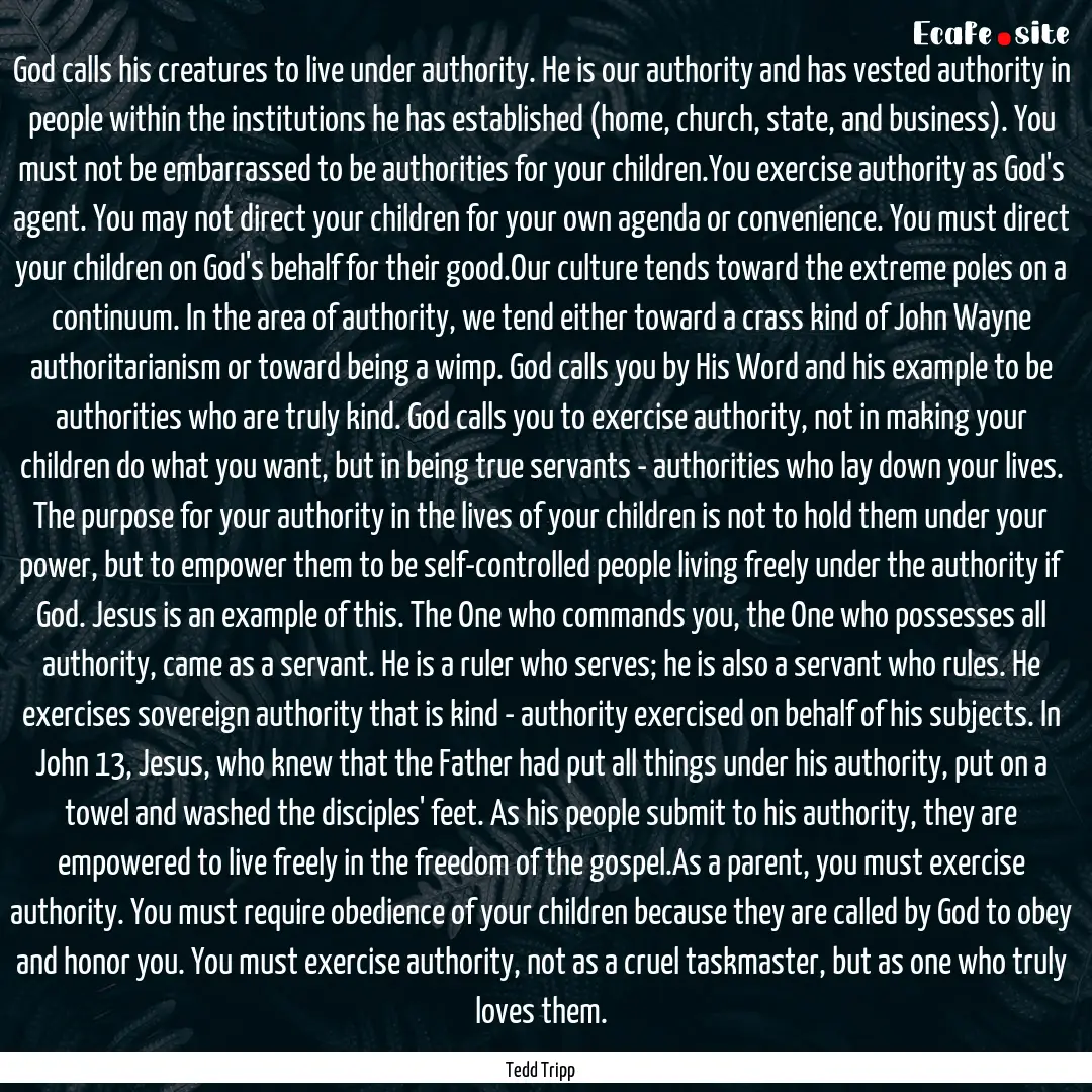 God calls his creatures to live under authority..... : Quote by Tedd Tripp