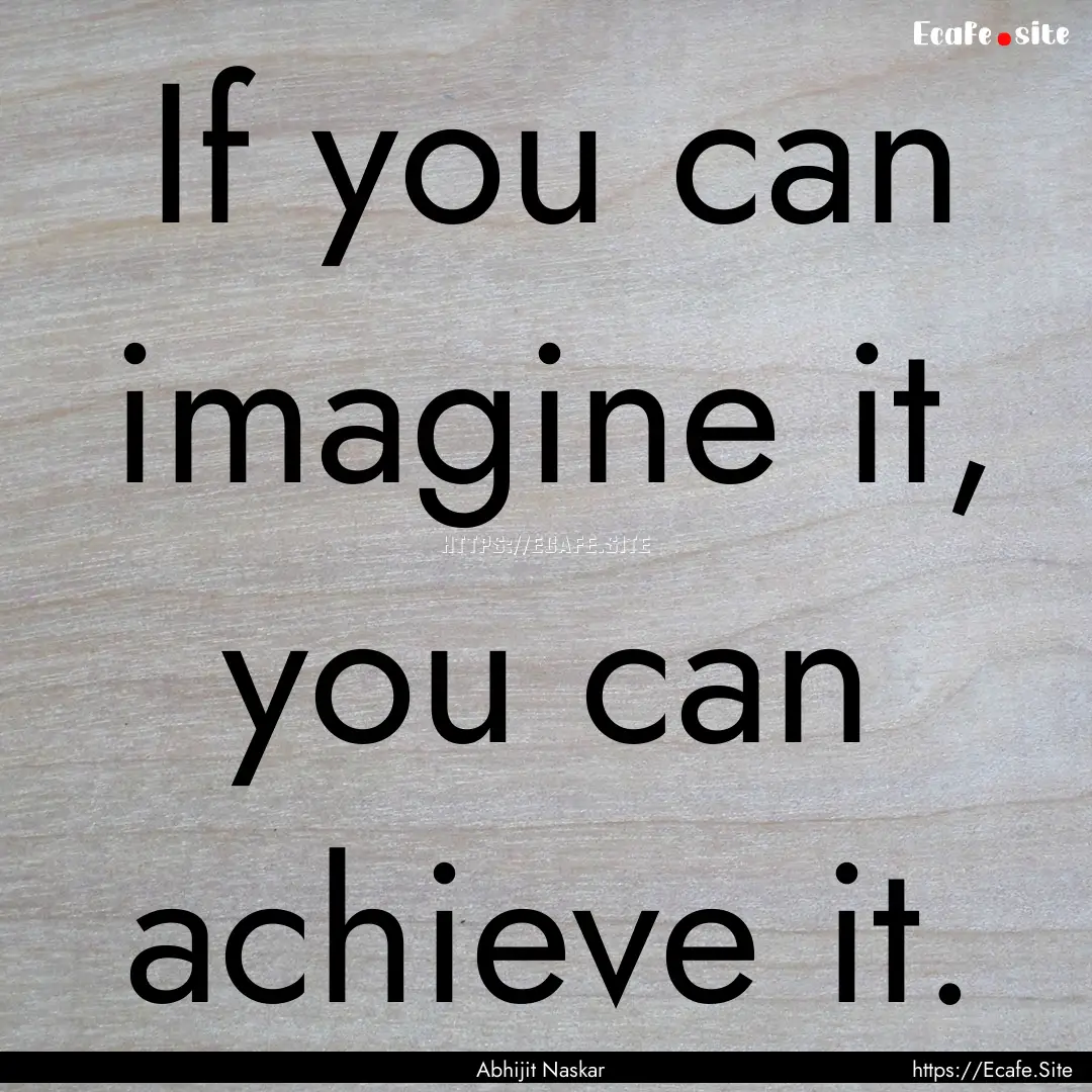 If you can imagine it, you can achieve it..... : Quote by Abhijit Naskar