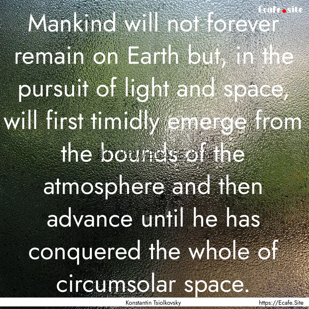 Mankind will not forever remain on Earth.... : Quote by Konstantin Tsiolkovsky