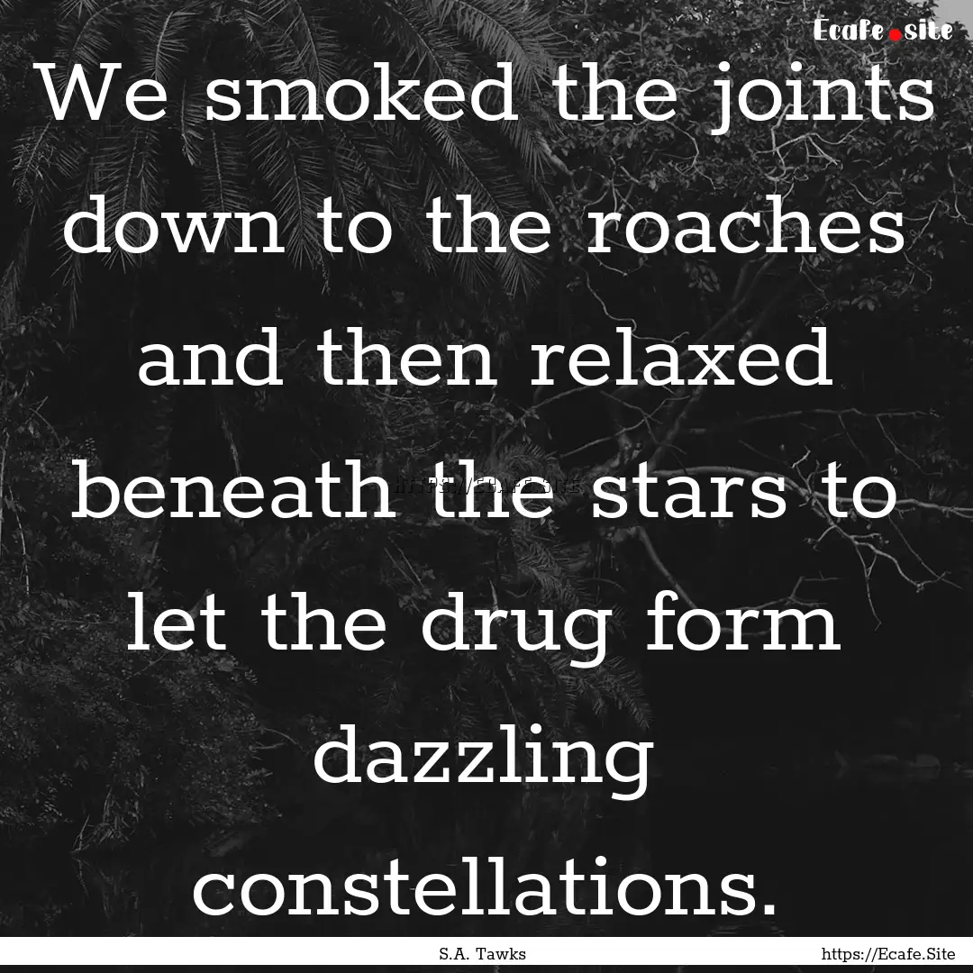 We smoked the joints down to the roaches.... : Quote by S.A. Tawks