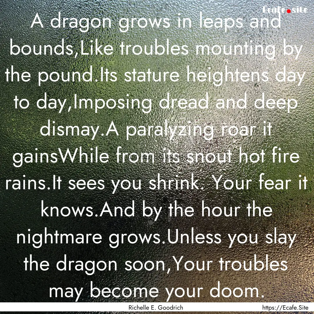 A dragon grows in leaps and bounds,Like troubles.... : Quote by Richelle E. Goodrich