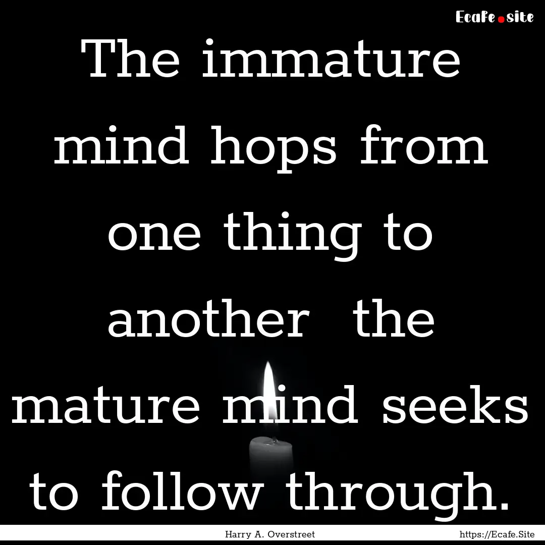 The immature mind hops from one thing to.... : Quote by Harry A. Overstreet