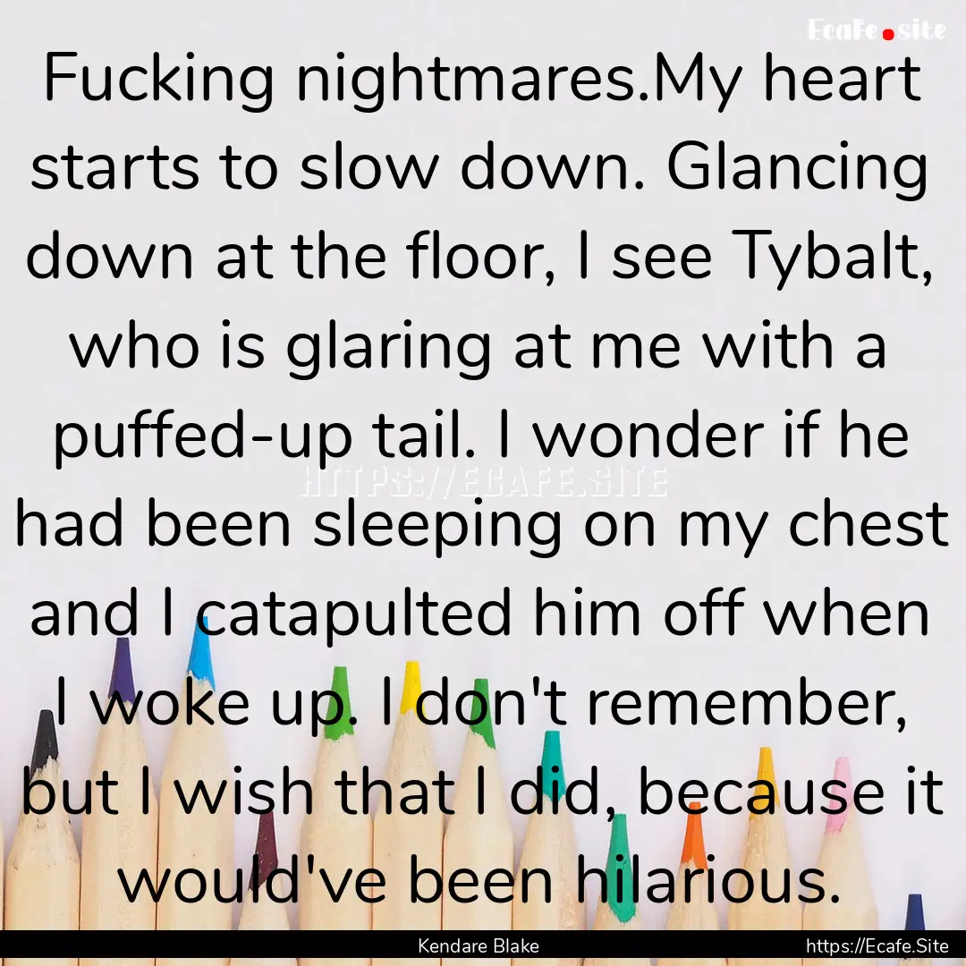 Fucking nightmares.My heart starts to slow.... : Quote by Kendare Blake