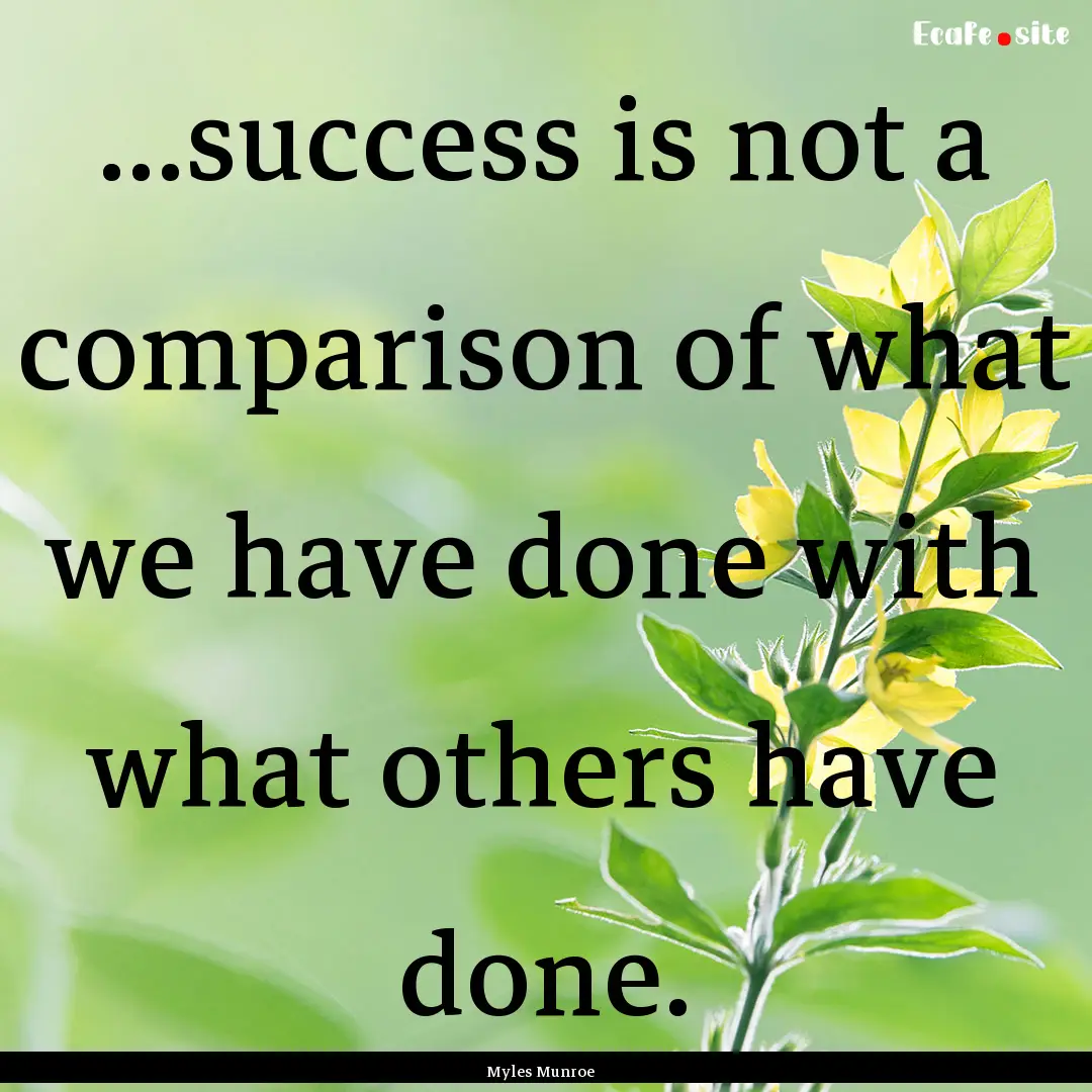 ...success is not a comparison of what we.... : Quote by Myles Munroe