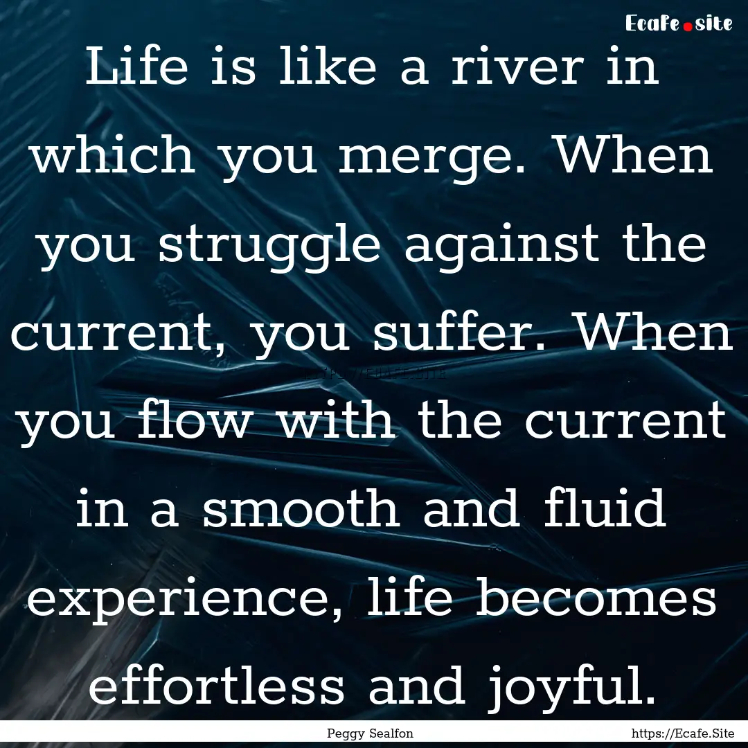 Life is like a river in which you merge..... : Quote by Peggy Sealfon