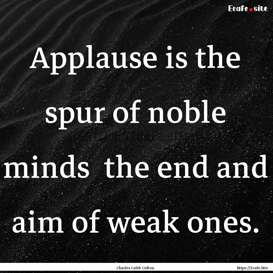 Applause is the spur of noble minds the.... : Quote by Charles Caleb Colton