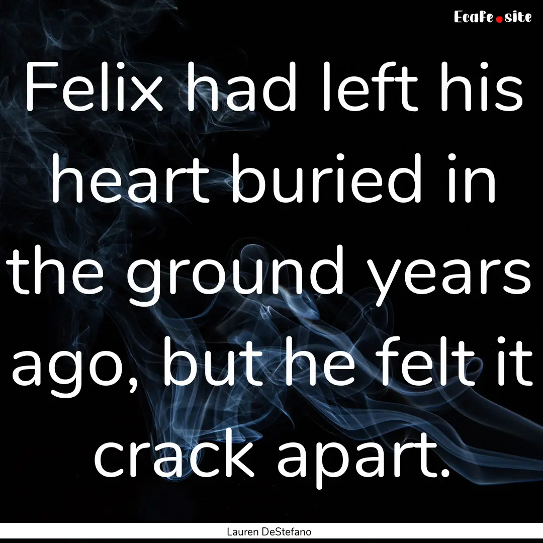 Felix had left his heart buried in the ground.... : Quote by Lauren DeStefano