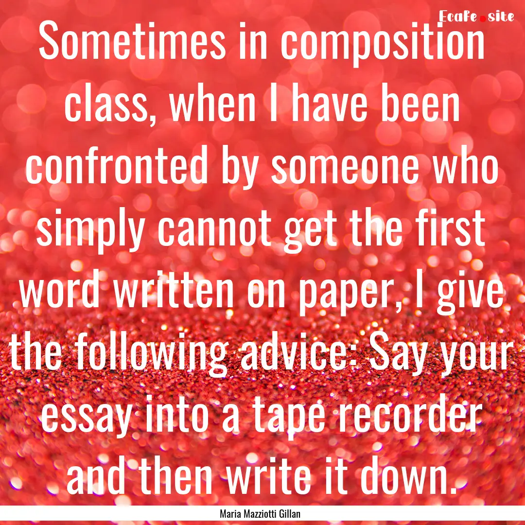 Sometimes in composition class, when I have.... : Quote by Maria Mazziotti Gillan