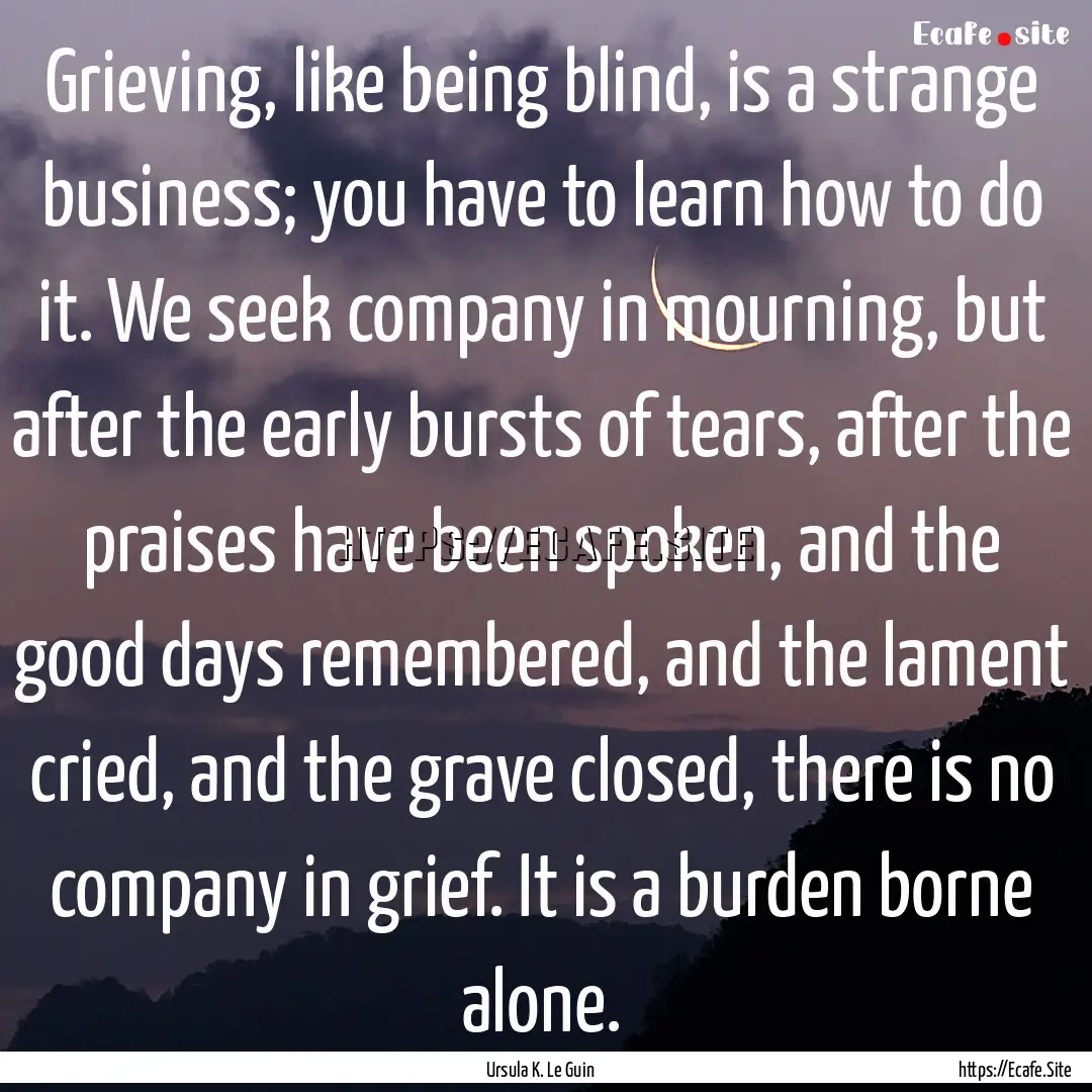 Grieving, like being blind, is a strange.... : Quote by Ursula K. Le Guin