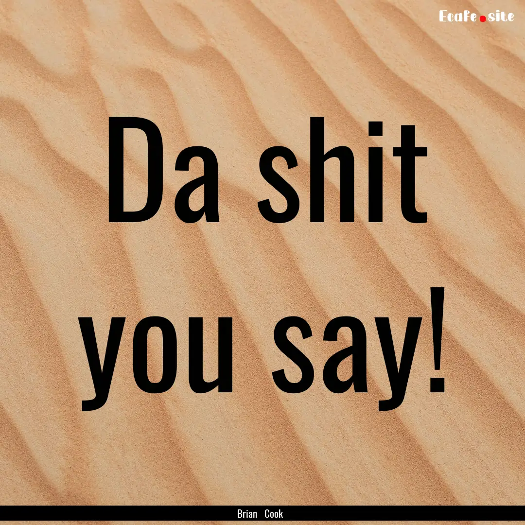 Da shit you say! : Quote by Brian Cook