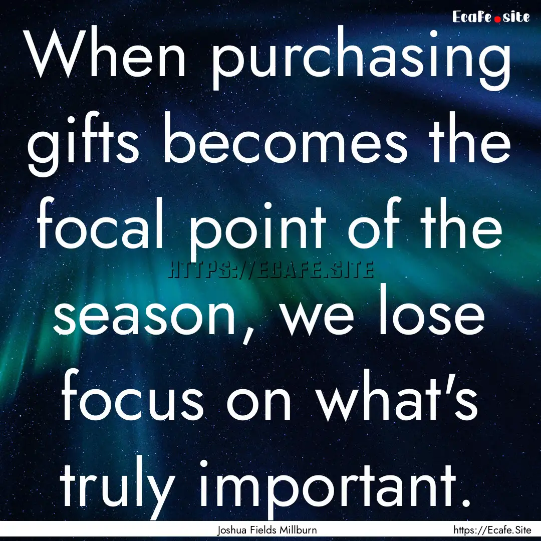 When purchasing gifts becomes the focal point.... : Quote by Joshua Fields Millburn