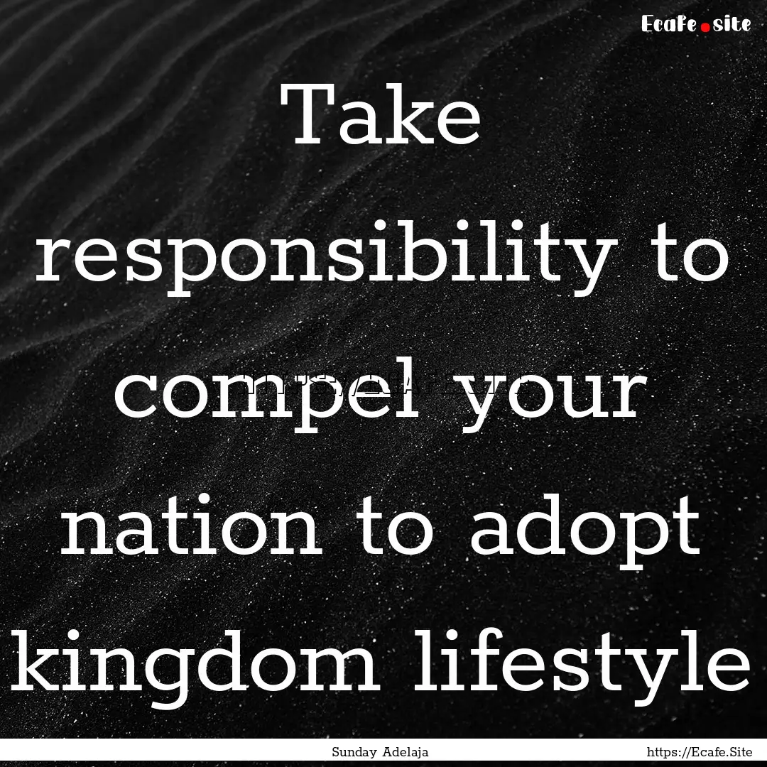 Take responsibility to compel your nation.... : Quote by Sunday Adelaja