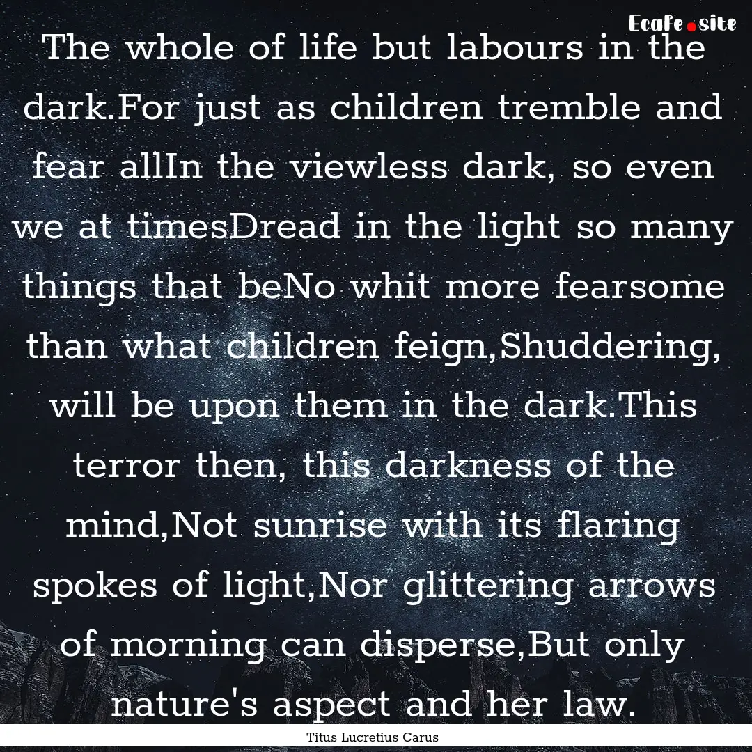 The whole of life but labours in the dark.For.... : Quote by Titus Lucretius Carus