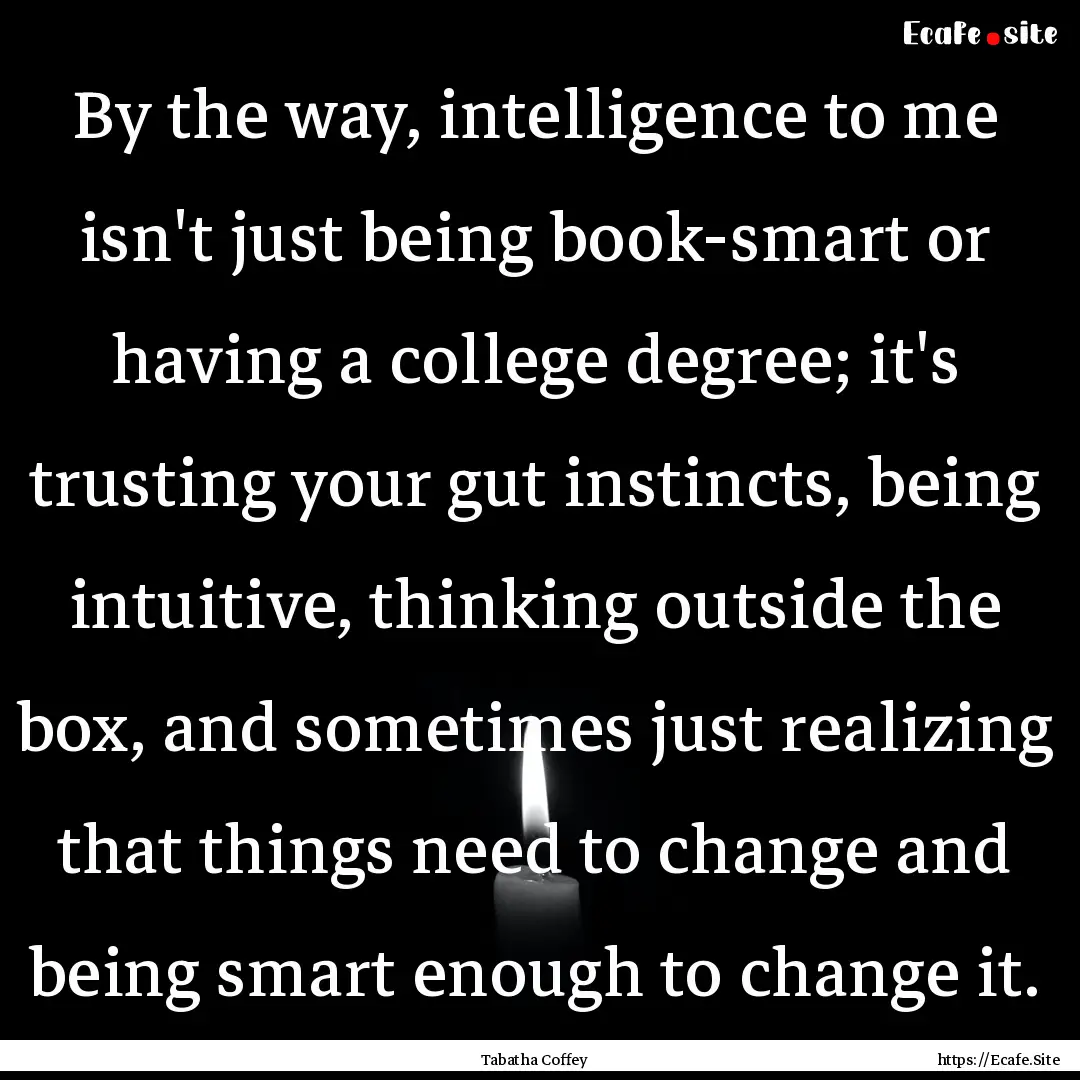 By the way, intelligence to me isn't just.... : Quote by Tabatha Coffey