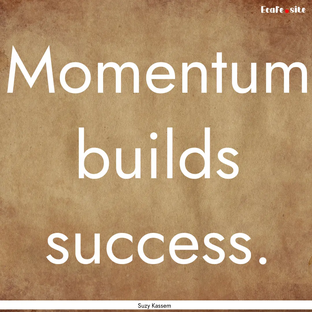 Momentum builds success. : Quote by Suzy Kassem