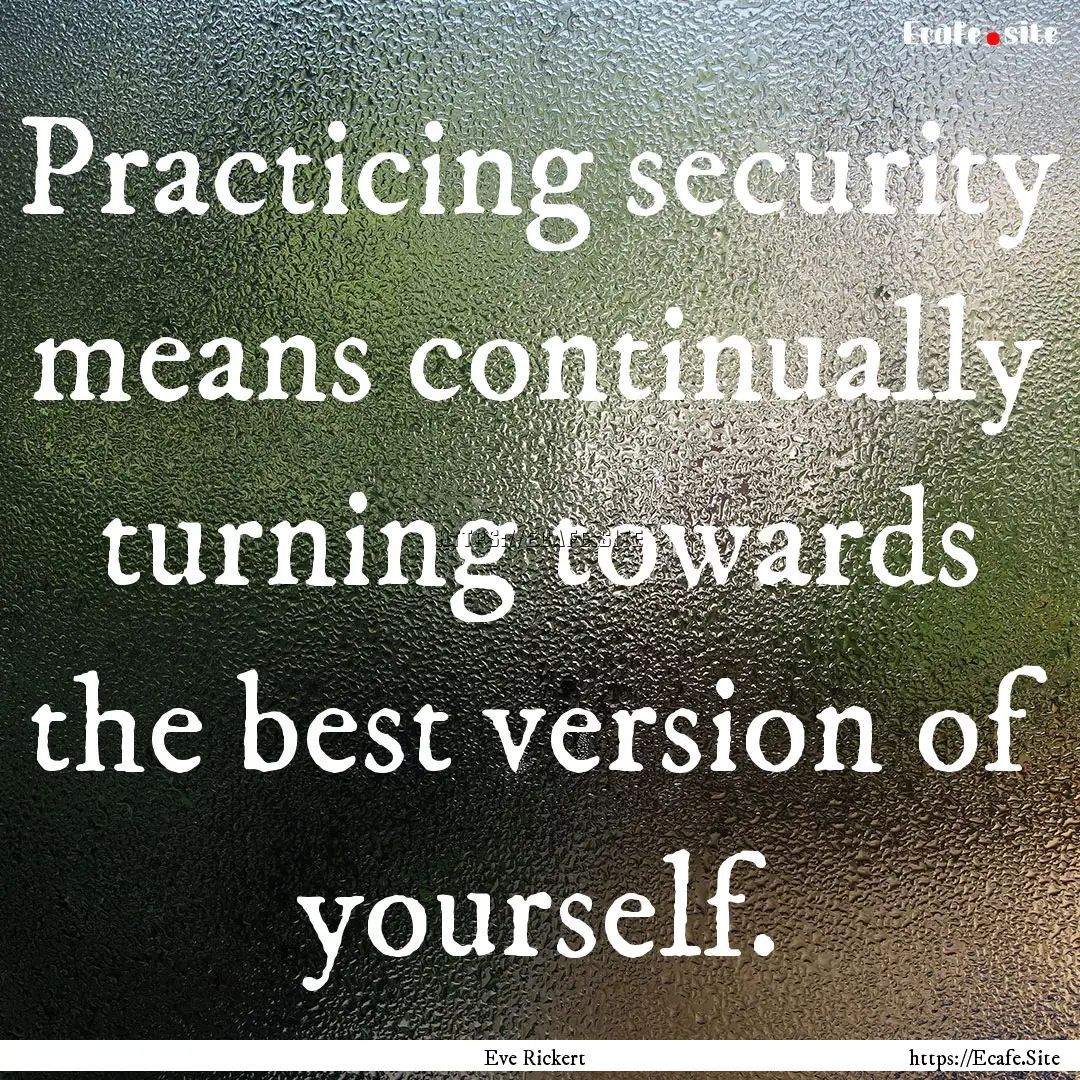 Practicing security means continually turning.... : Quote by Eve Rickert