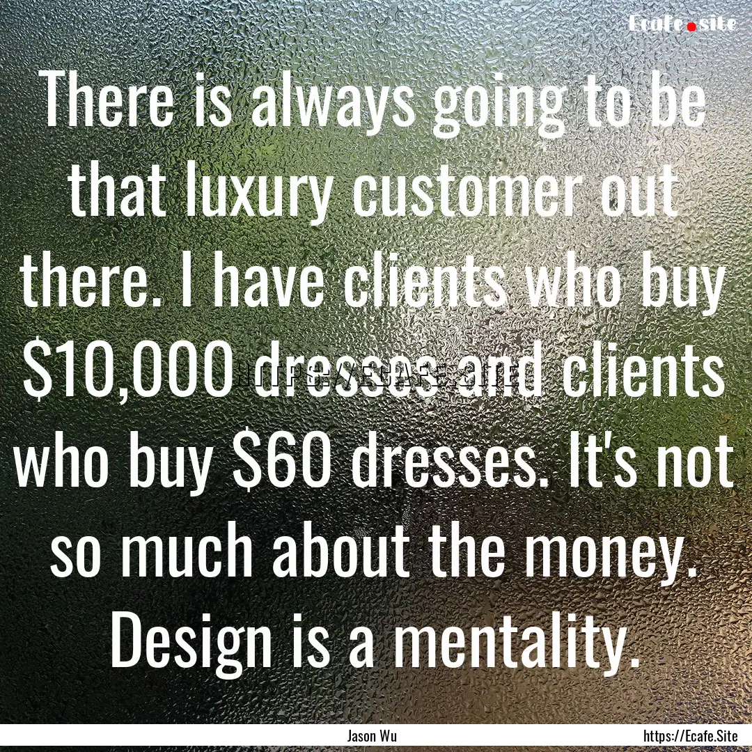 There is always going to be that luxury customer.... : Quote by Jason Wu