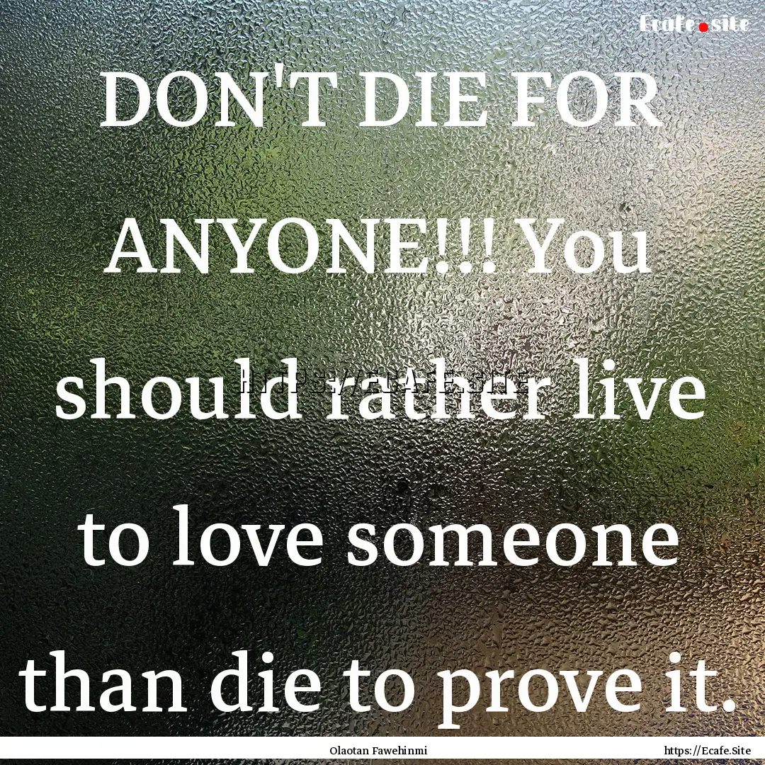 DON'T DIE FOR ANYONE!!! You should rather.... : Quote by Olaotan Fawehinmi