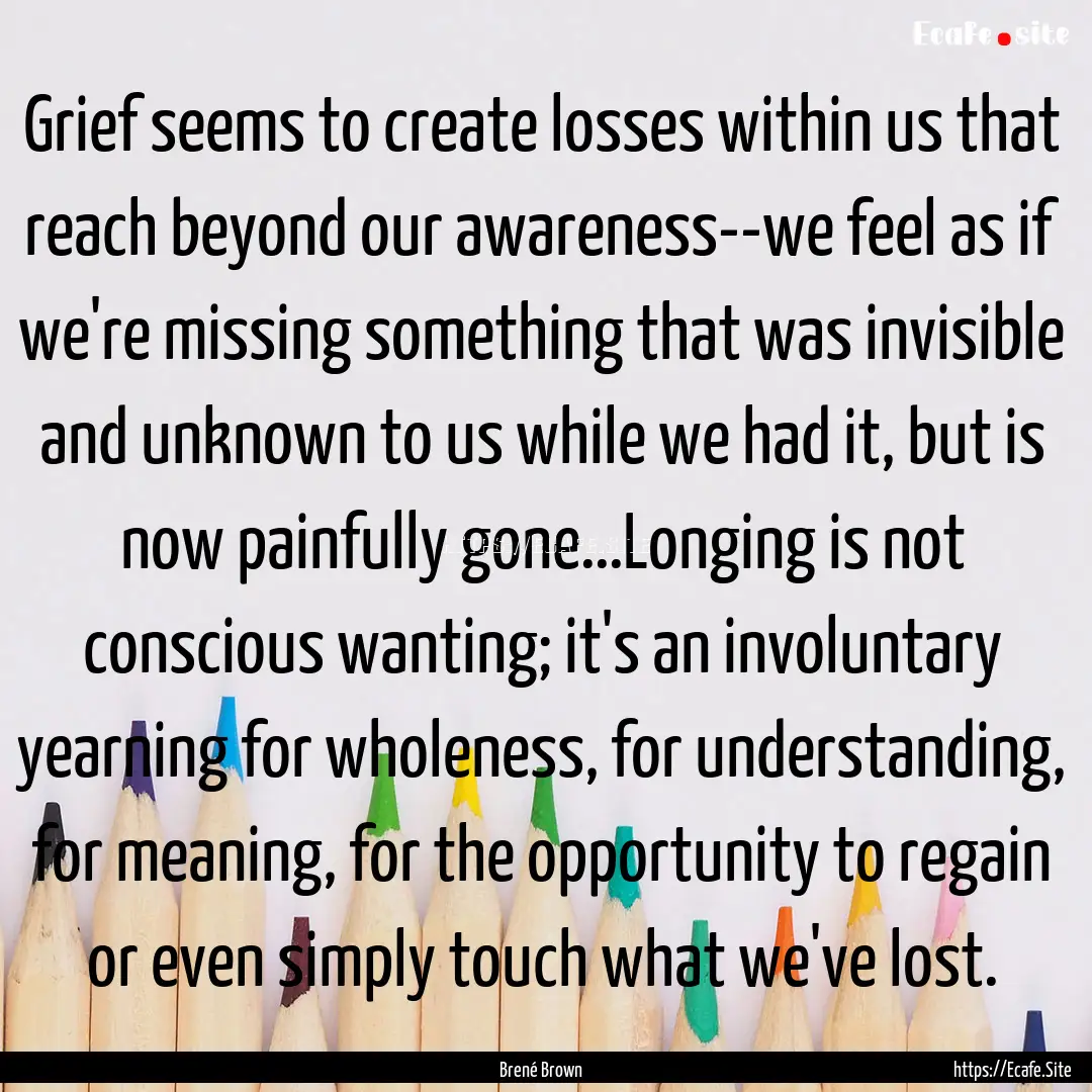 Grief seems to create losses within us that.... : Quote by Brené Brown