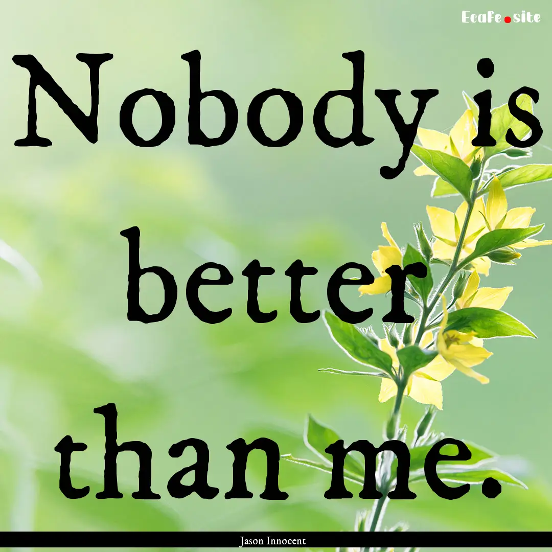 Nobody is better than me. : Quote by Jason Innocent