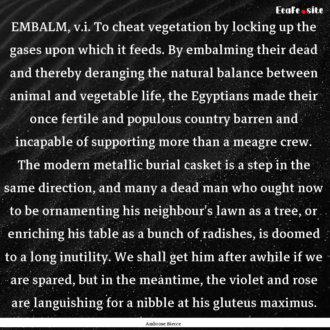 EMBALM, v.i. To cheat vegetation by locking.... : Quote by Ambrose Bierce