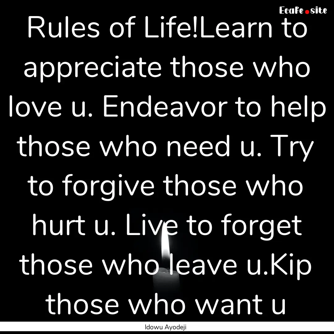 Rules of Life!Learn to appreciate those who.... : Quote by Idowu Ayodeji