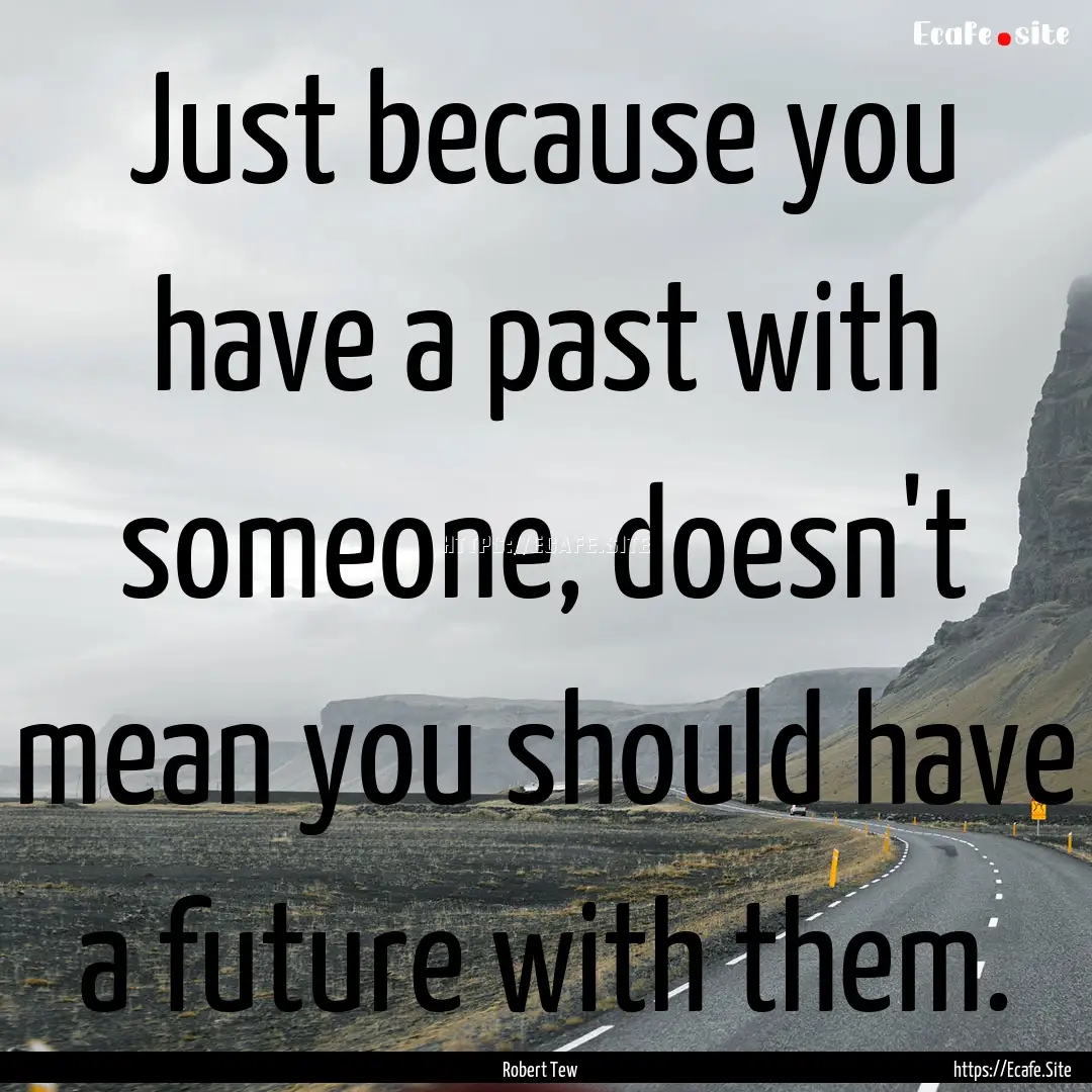 Just because you have a past with someone,.... : Quote by Robert Tew