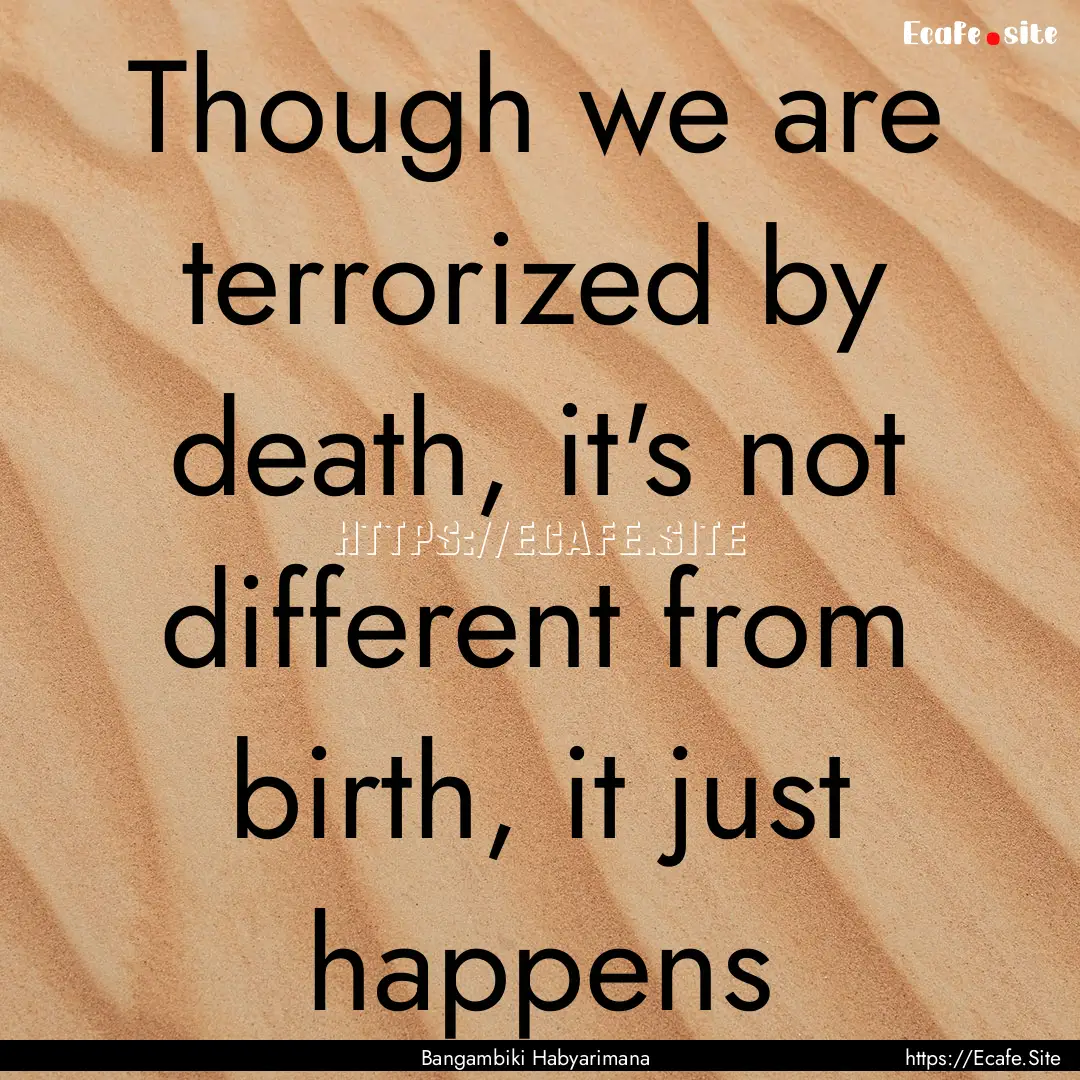 Though we are terrorized by death, it's not.... : Quote by Bangambiki Habyarimana