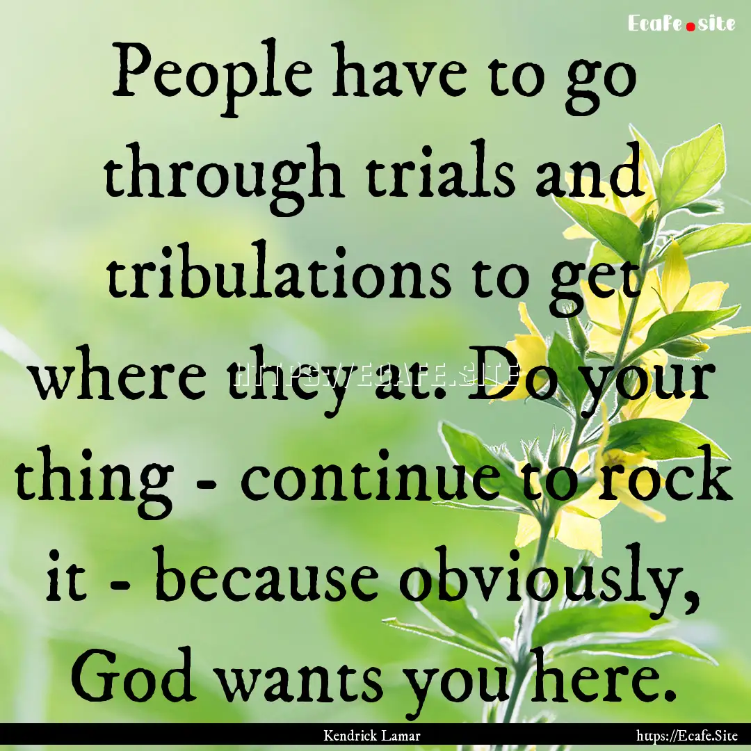 People have to go through trials and tribulations.... : Quote by Kendrick Lamar