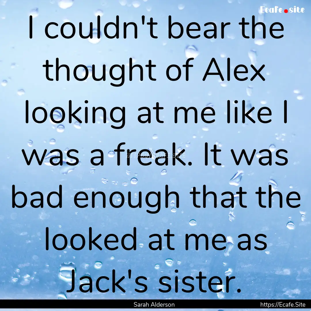 I couldn't bear the thought of Alex looking.... : Quote by Sarah Alderson