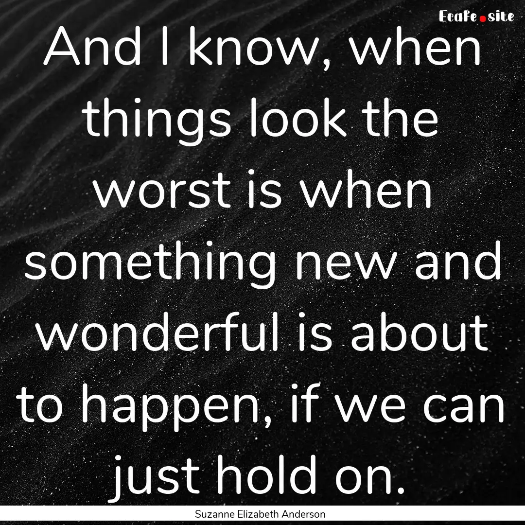 And I know, when things look the worst is.... : Quote by Suzanne Elizabeth Anderson