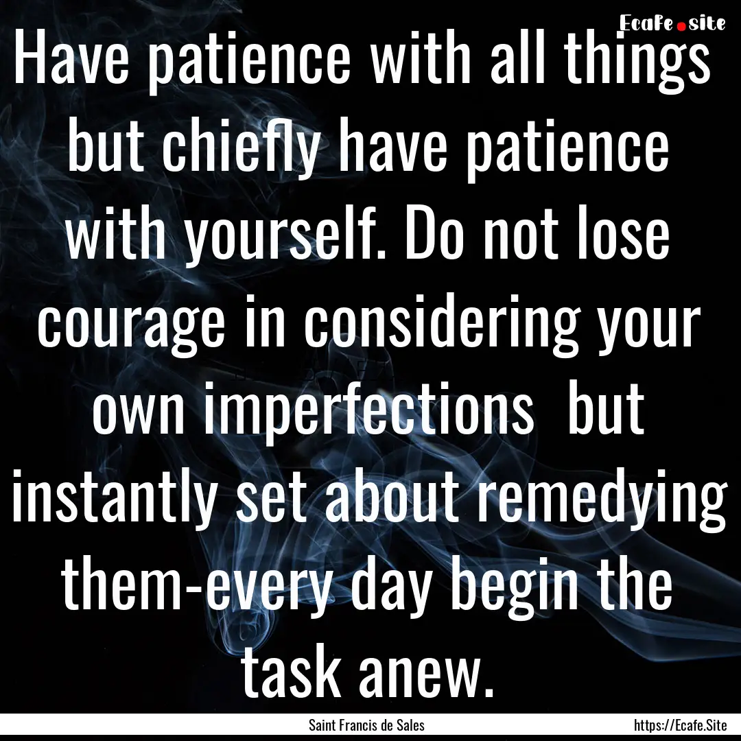 Have patience with all things but chiefly.... : Quote by Saint Francis de Sales