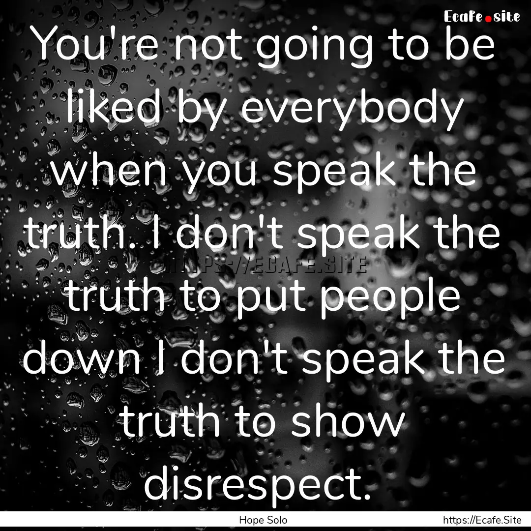 You're not going to be liked by everybody.... : Quote by Hope Solo