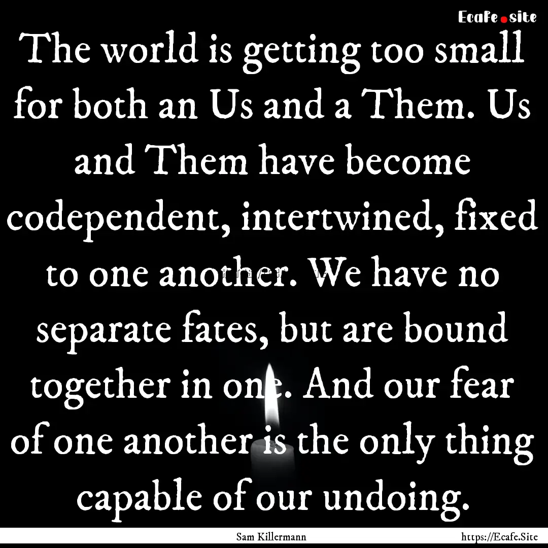 The world is getting too small for both an.... : Quote by Sam Killermann