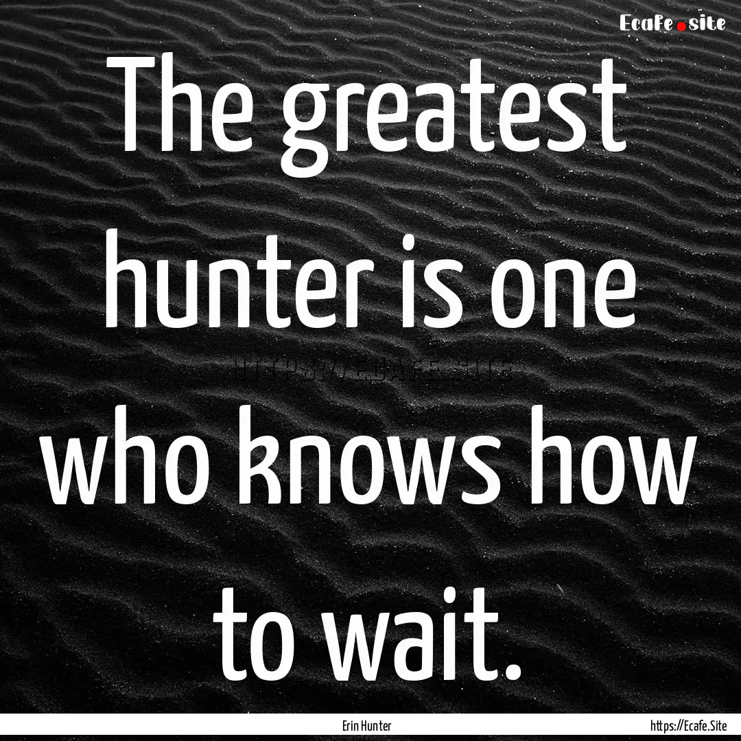 The greatest hunter is one who knows how.... : Quote by Erin Hunter