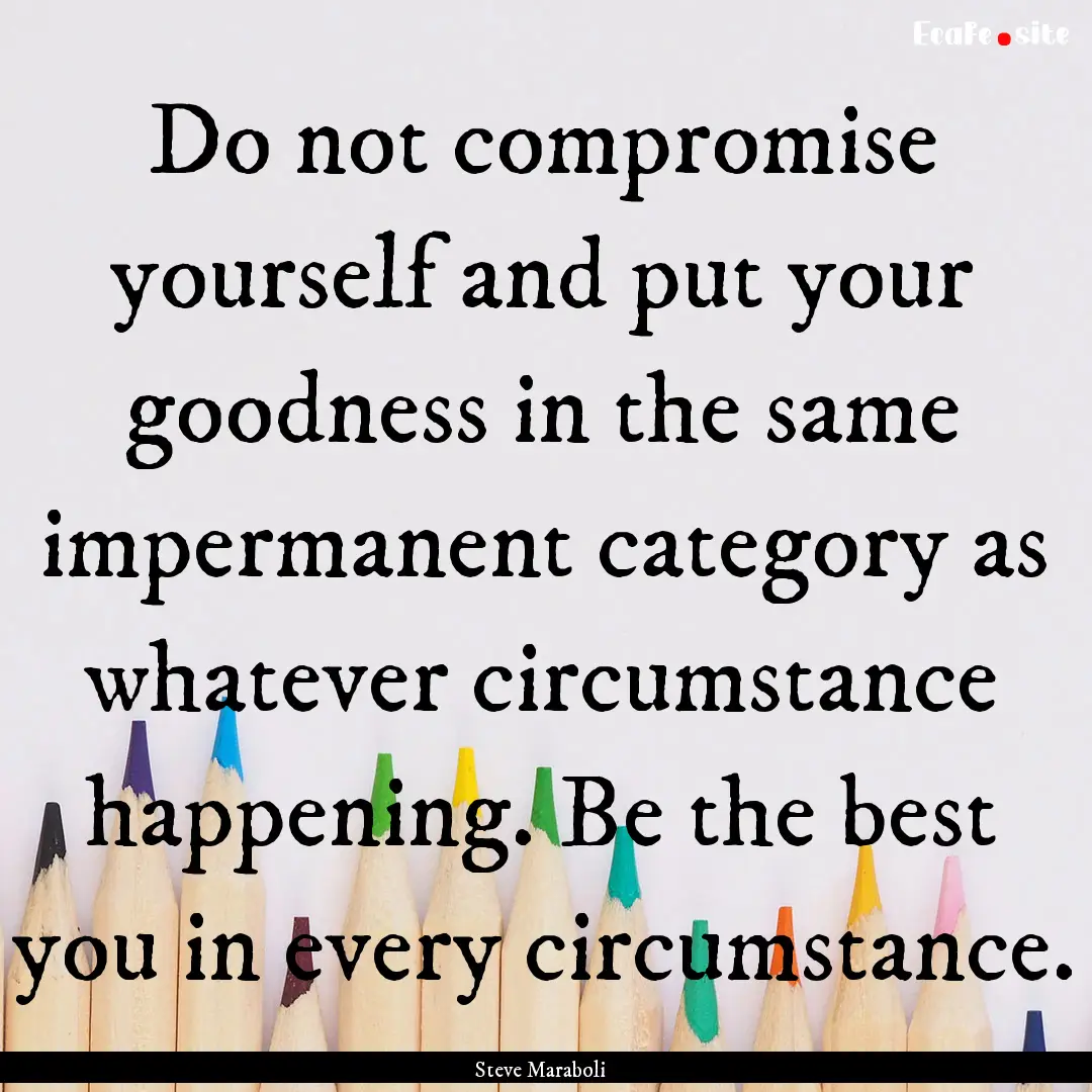 Do not compromise yourself and put your goodness.... : Quote by Steve Maraboli