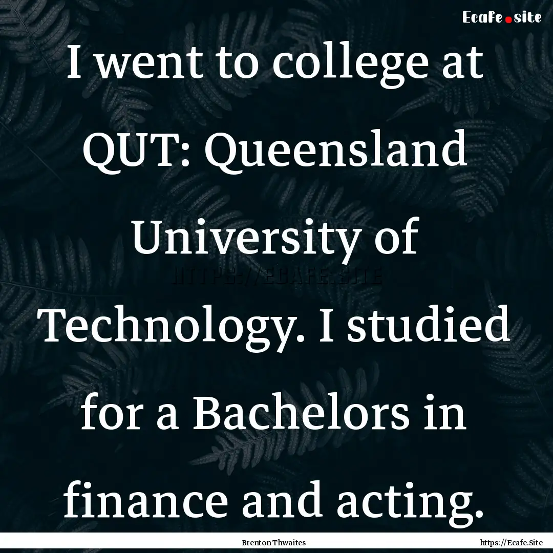 I went to college at QUT: Queensland University.... : Quote by Brenton Thwaites