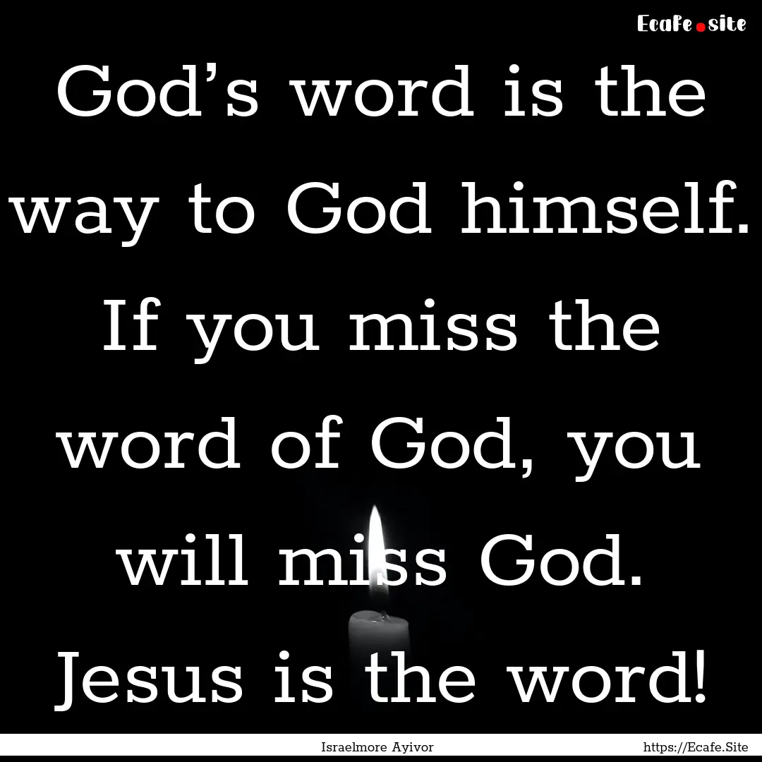 God’s word is the way to God himself. If.... : Quote by Israelmore Ayivor