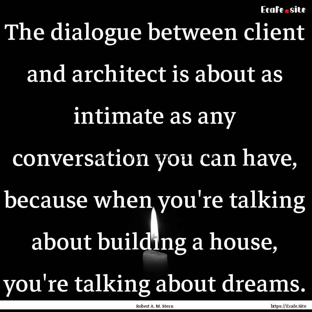 The dialogue between client and architect.... : Quote by Robert A. M. Stern