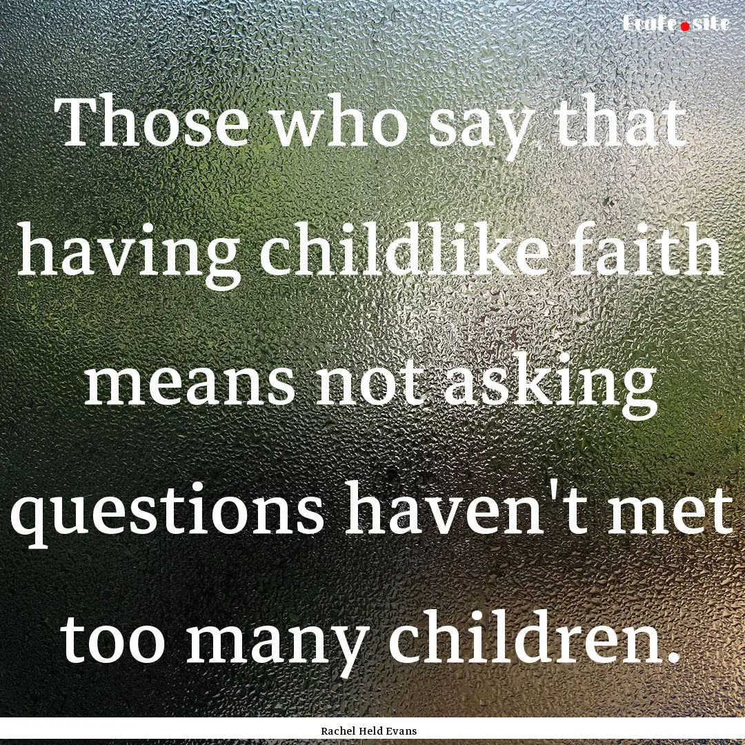 Those who say that having childlike faith.... : Quote by Rachel Held Evans