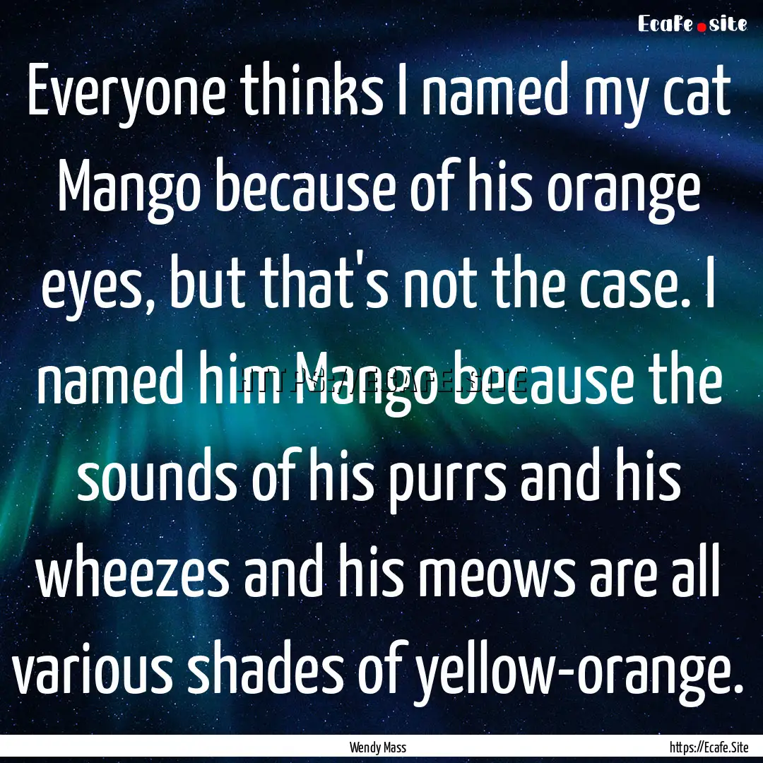 Everyone thinks I named my cat Mango because.... : Quote by Wendy Mass