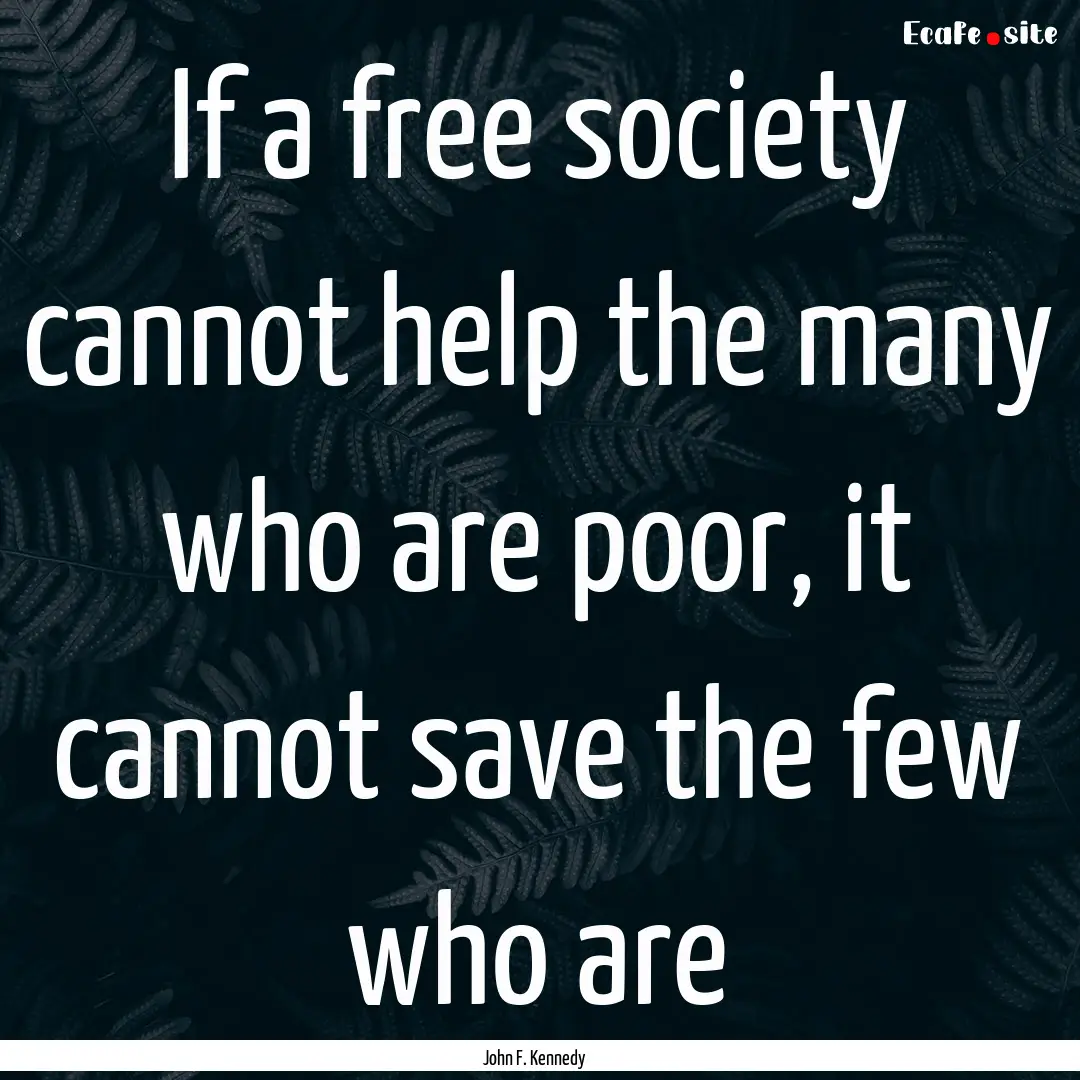 If a free society cannot help the many who.... : Quote by John F. Kennedy